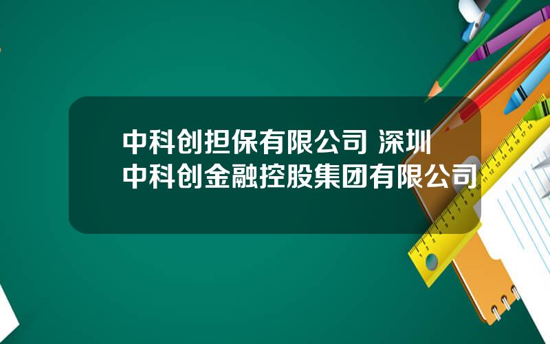 中科创担保有限公司 深圳中科创金融控股集团有限公司